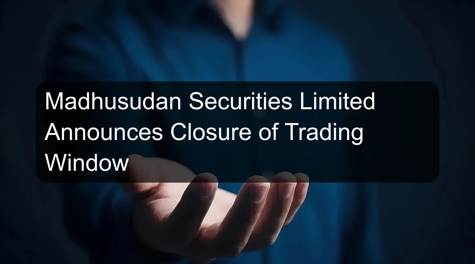 Madhusudan Securities Limited Announces Closure of Trading Window