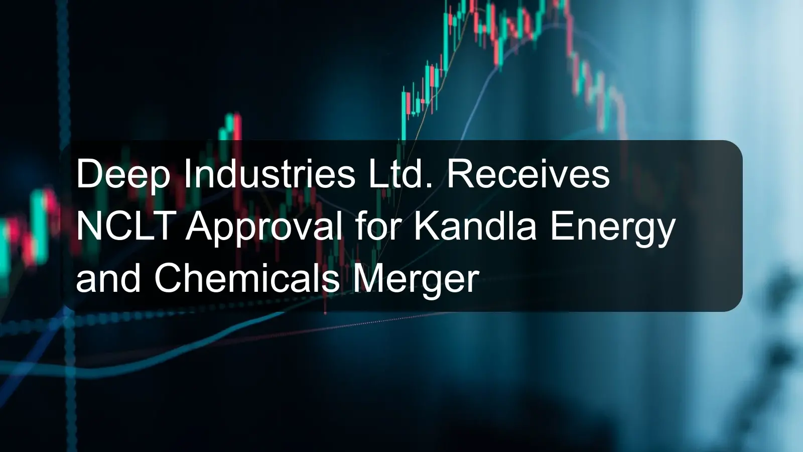 Deep Industries Ltd. Receives NCLT Approval for Kandla Energy and Chemicals Merger