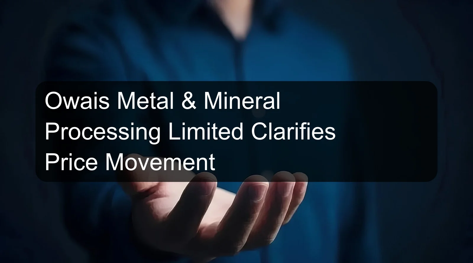 Owais Metal & Mineral Processing Limited Clarifies Price Movement
