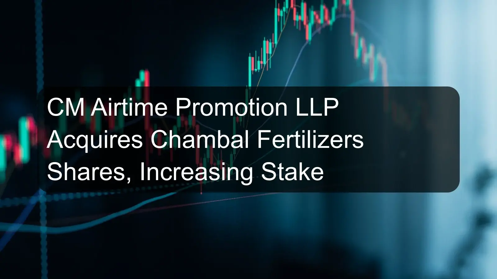 CM Airtime Promotion LLP Acquires Chambal Fertilizers Shares, Increasing Stake