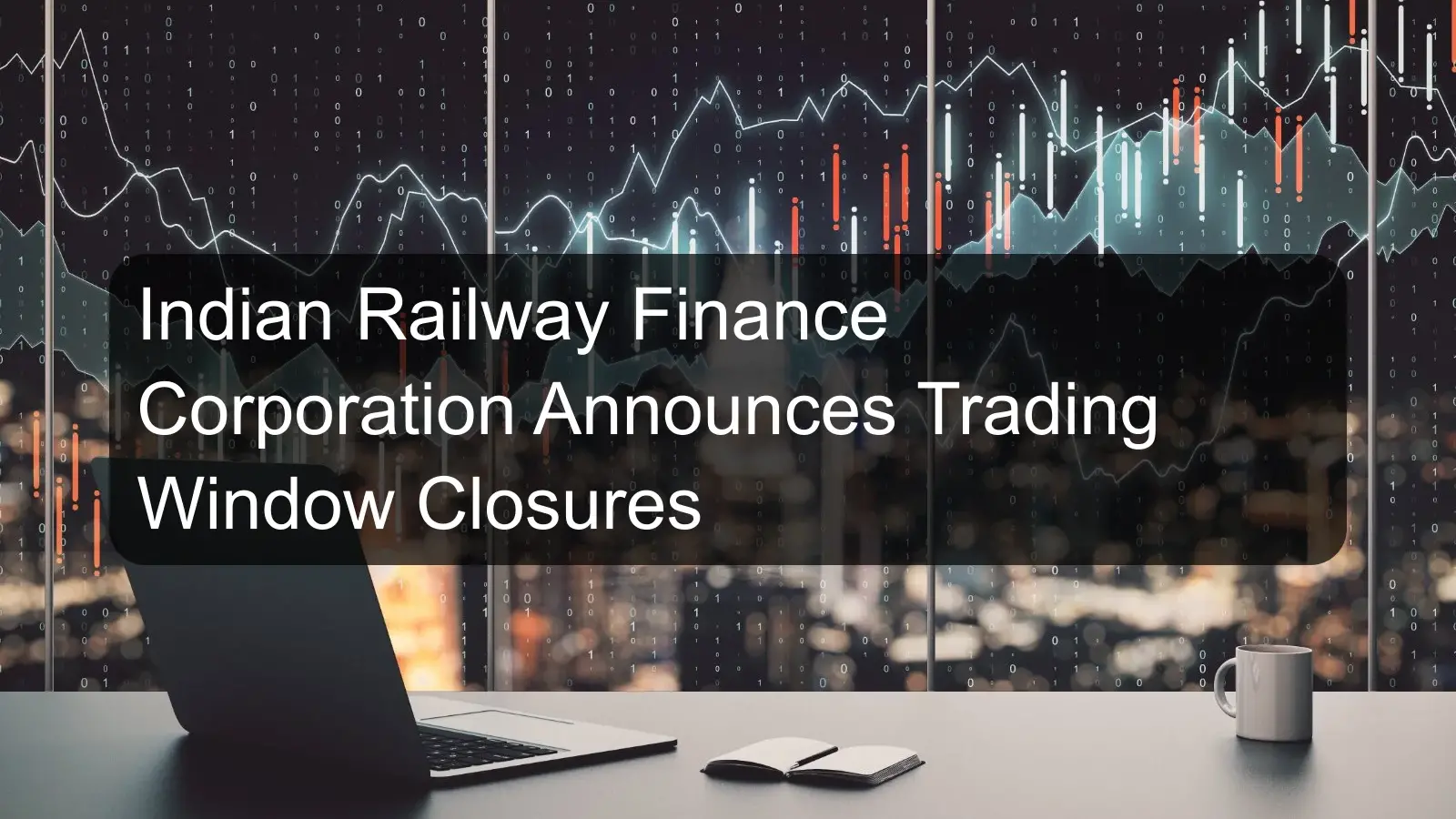 Indian Railway Finance Corporation Announces Trading Window Closures