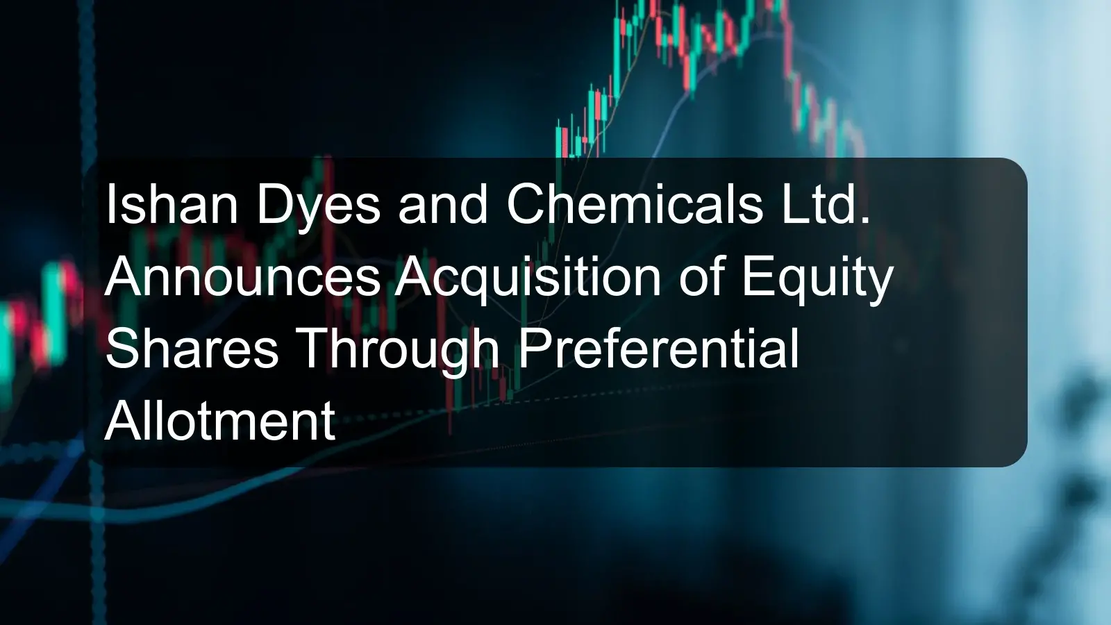 Ishan Dyes and Chemicals Ltd. Announces Acquisition of Equity Shares Through Preferential Allotment