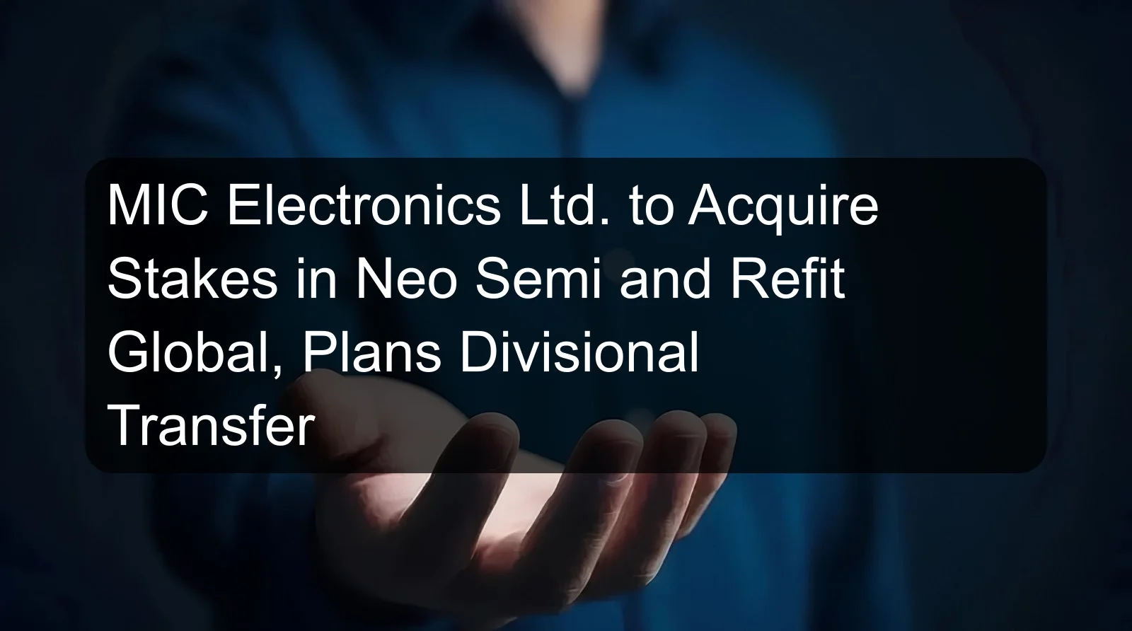 MIC Electronics Ltd. to Acquire Stakes in Neo Semi and Refit Global, Plans Divisional Transfer