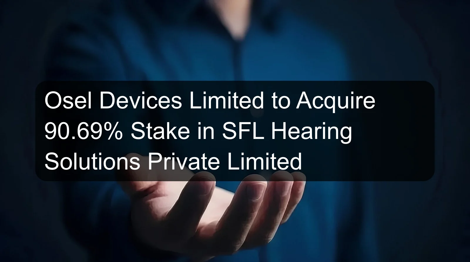 Osel Devices Limited to Acquire 90.69% Stake in SFL Hearing Solutions Private Limited