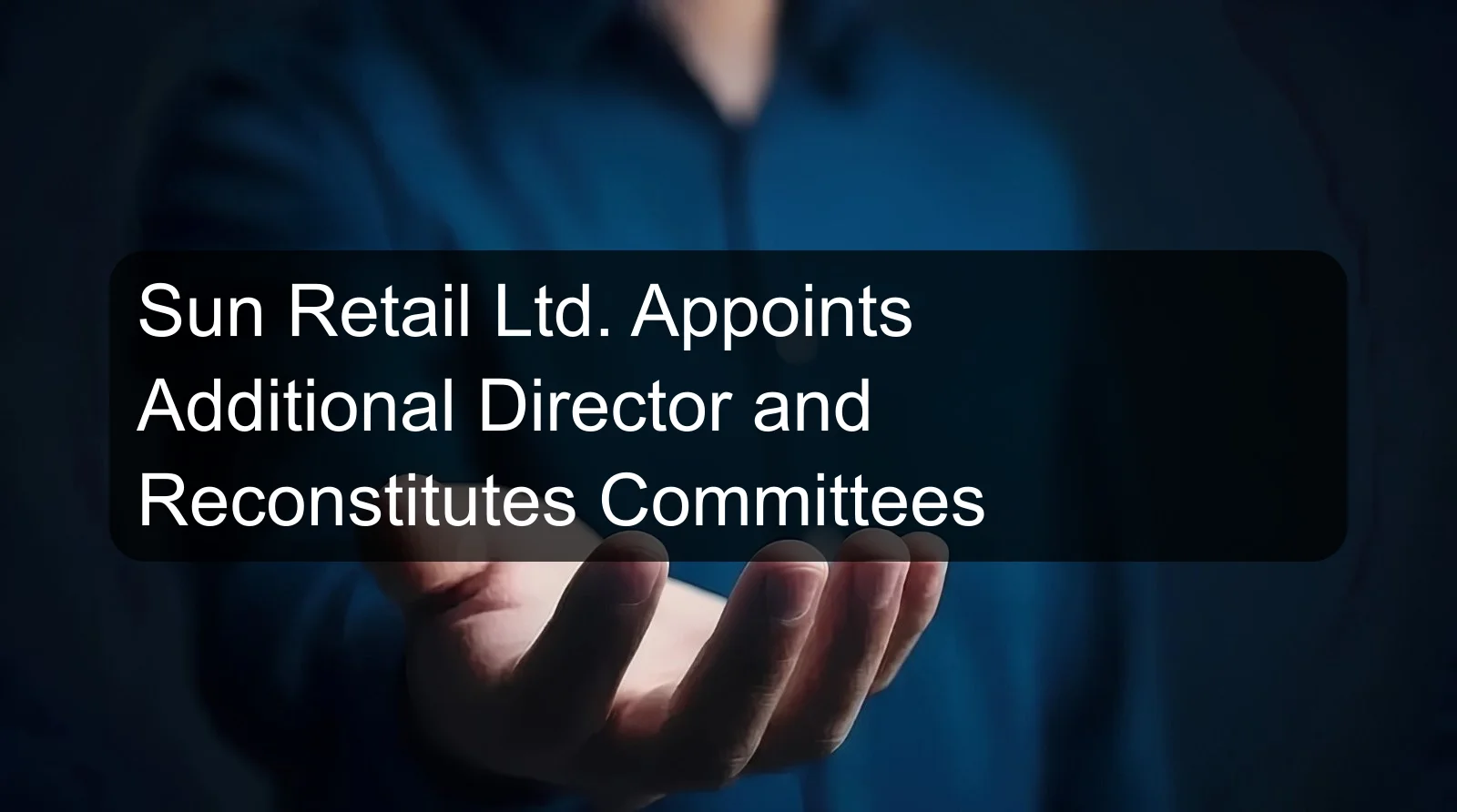 Sun Retail Ltd. Appoints Additional Director and Reconstitutes Committees