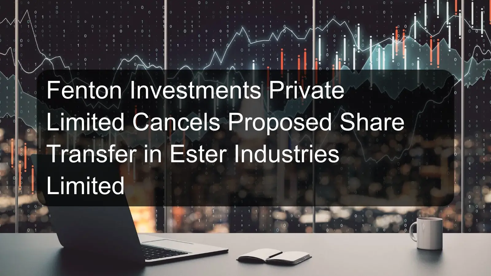 Fenton Investments Private Limited Cancels Proposed Share Transfer in Ester Industries Limited
