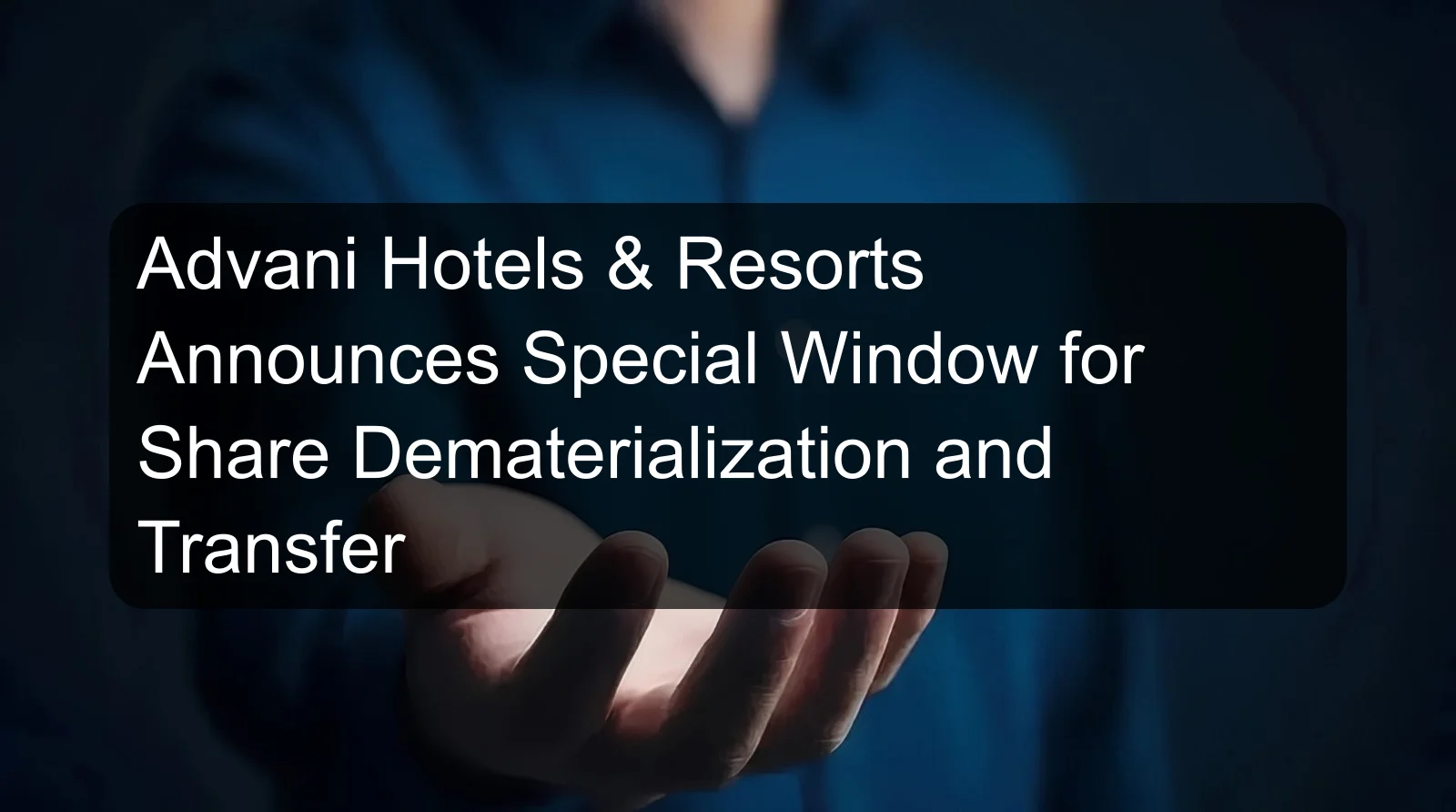 Advani Hotels & Resorts Announces Special Window for Share Dematerialization and Transfer