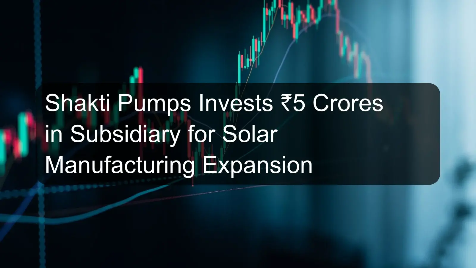 Shakti Pumps Invests ₹5 Crores in Subsidiary for Solar Manufacturing Expansion