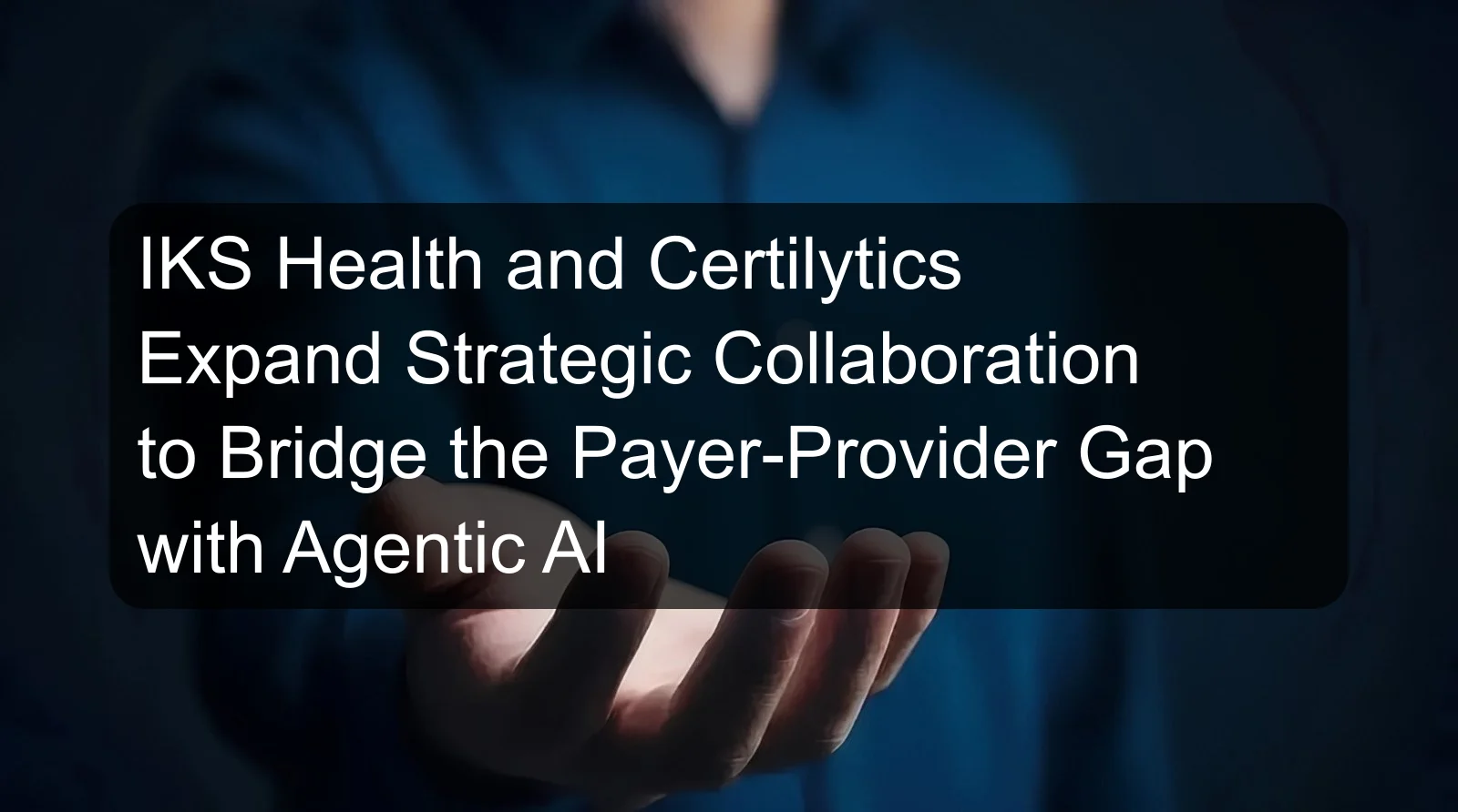IKS Health and Certilytics Expand Strategic Collaboration to Bridge the Payer-Provider Gap with Agentic AI