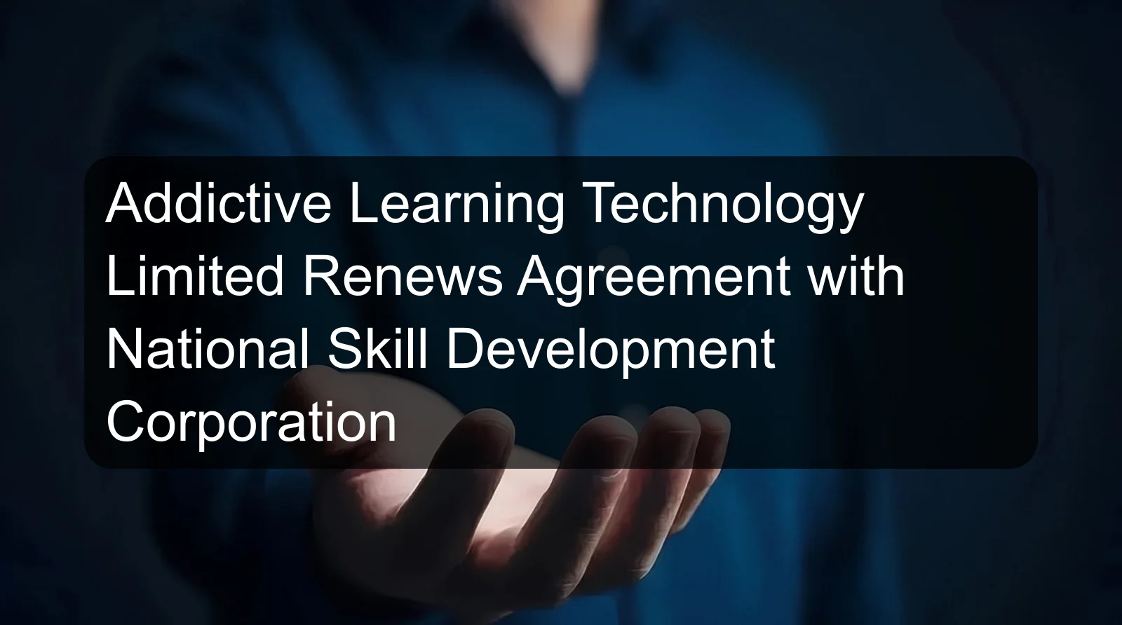 Addictive Learning Technology Limited Renews Agreement with National Skill Development Corporation
