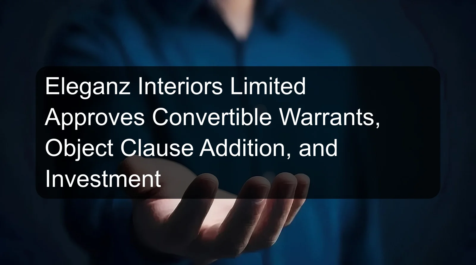 Eleganz Interiors Limited Approves Convertible Warrants, Object Clause Addition, and Investment