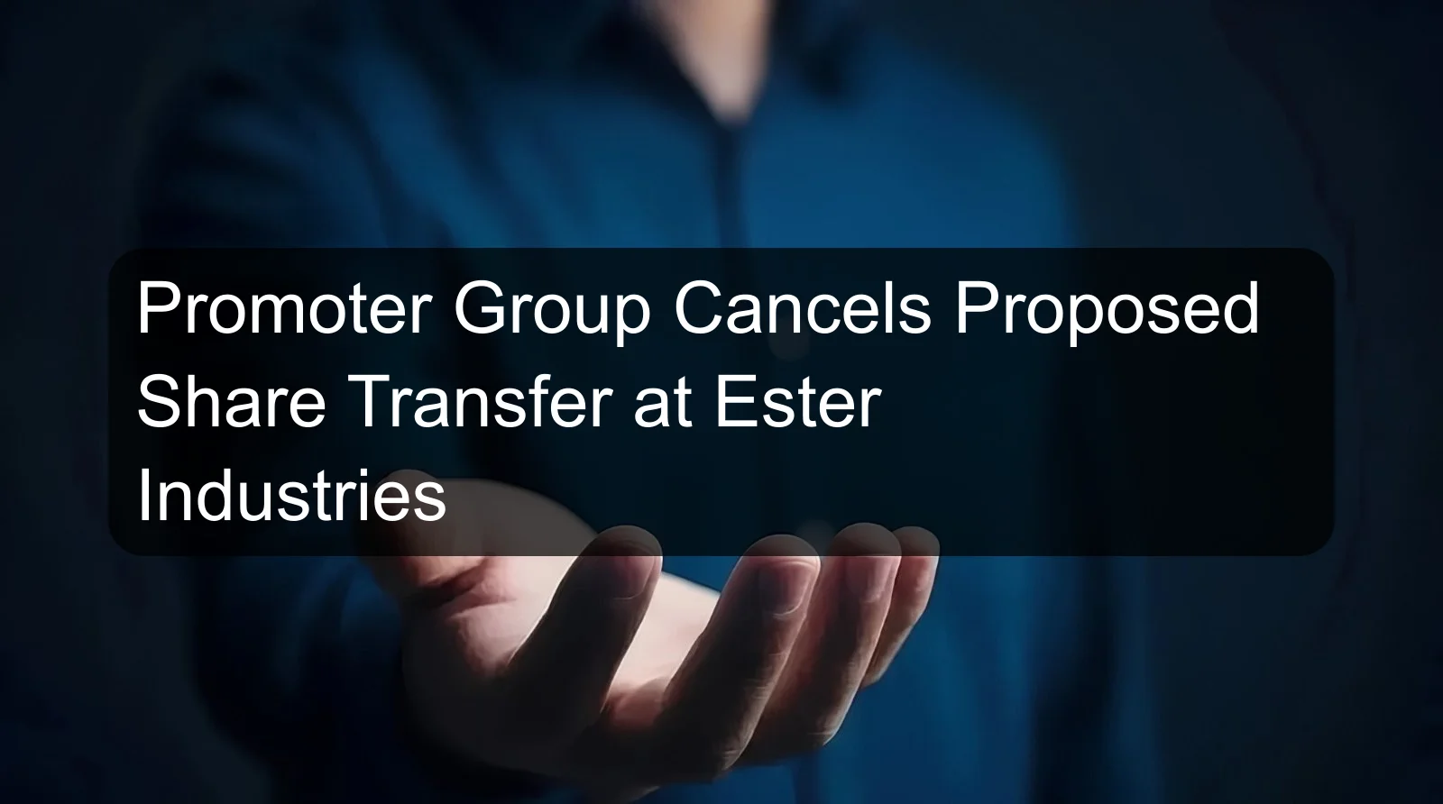 Promoter Group Cancels Proposed Share Transfer at Ester Industries