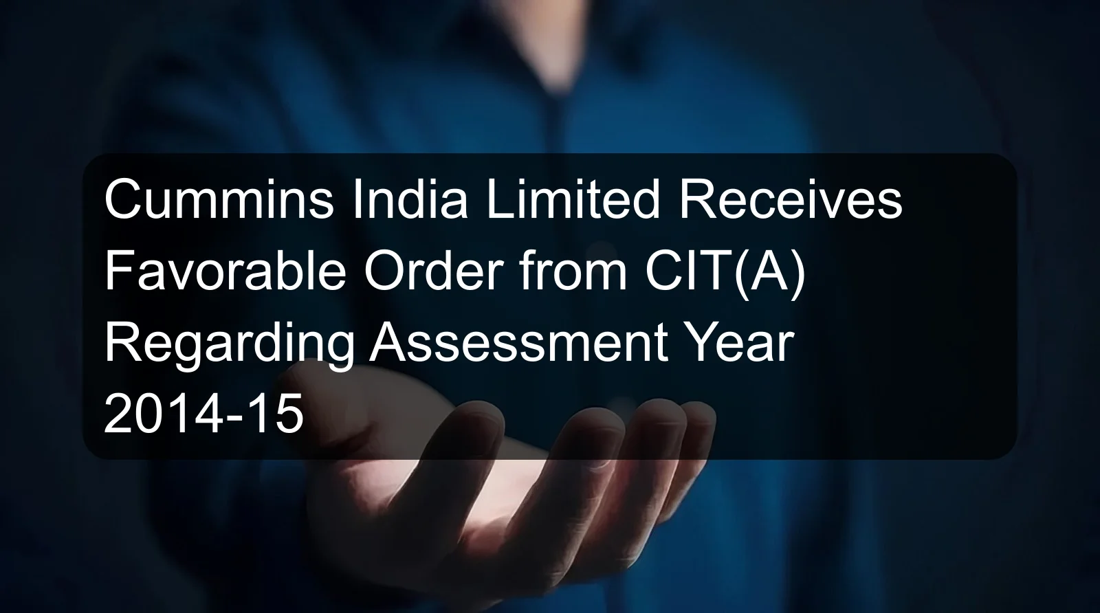 Cummins India Limited Receives Favorable Order from CIT(A) Regarding Assessment Year 2014-15