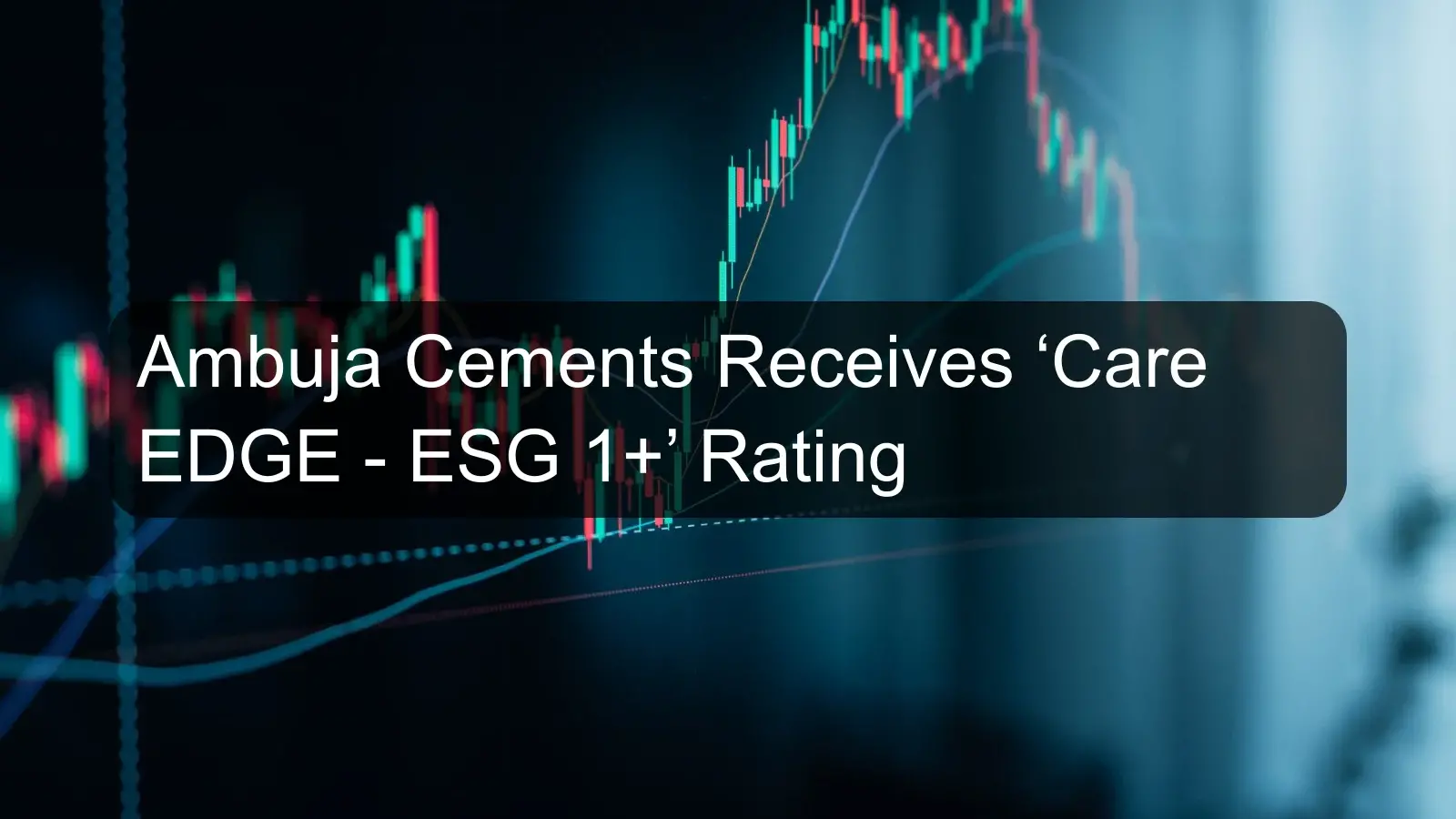 Ambuja Cements Receives ‘Care EDGE - ESG 1+’ Rating