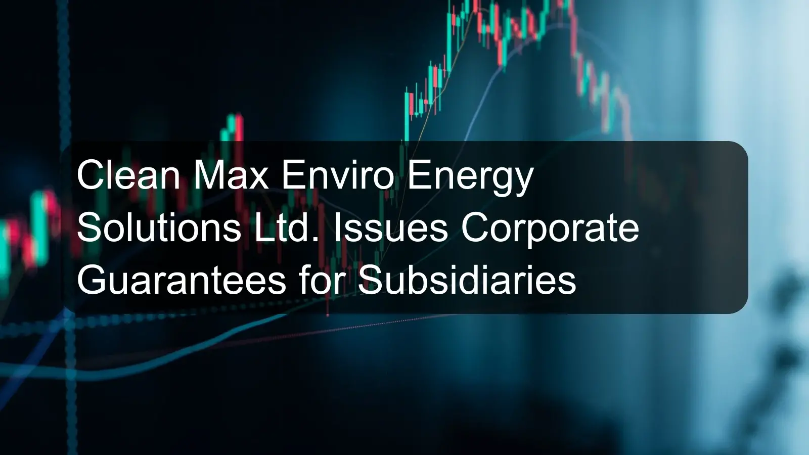 Clean Max Enviro Energy Solutions Ltd. Issues Corporate Guarantees for Subsidiaries