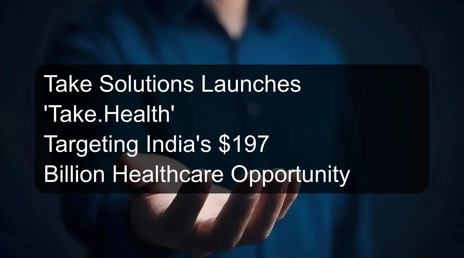 Take Solutions Launches 'Take.Health' Targeting India's $197 Billion Healthcare Opportunity