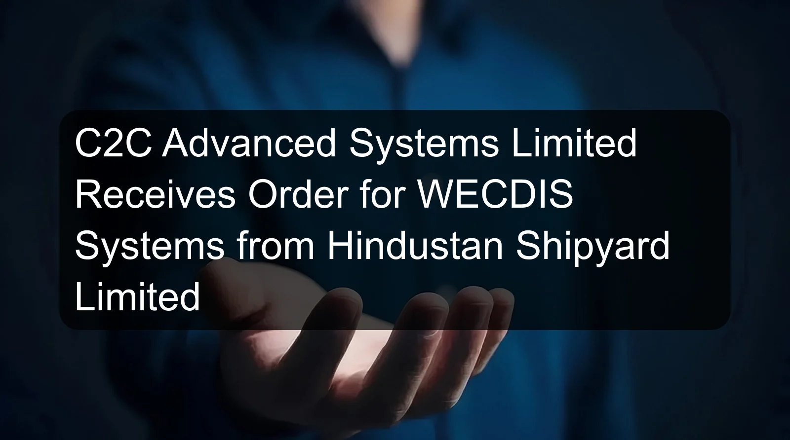 C2C Advanced Systems Limited Receives Order for WECDIS Systems from Hindustan Shipyard Limited