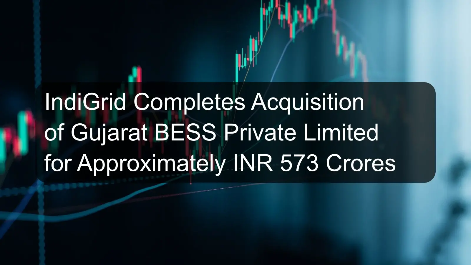 IndiGrid Completes Acquisition of Gujarat BESS Private Limited for Approximately INR 573 Crores