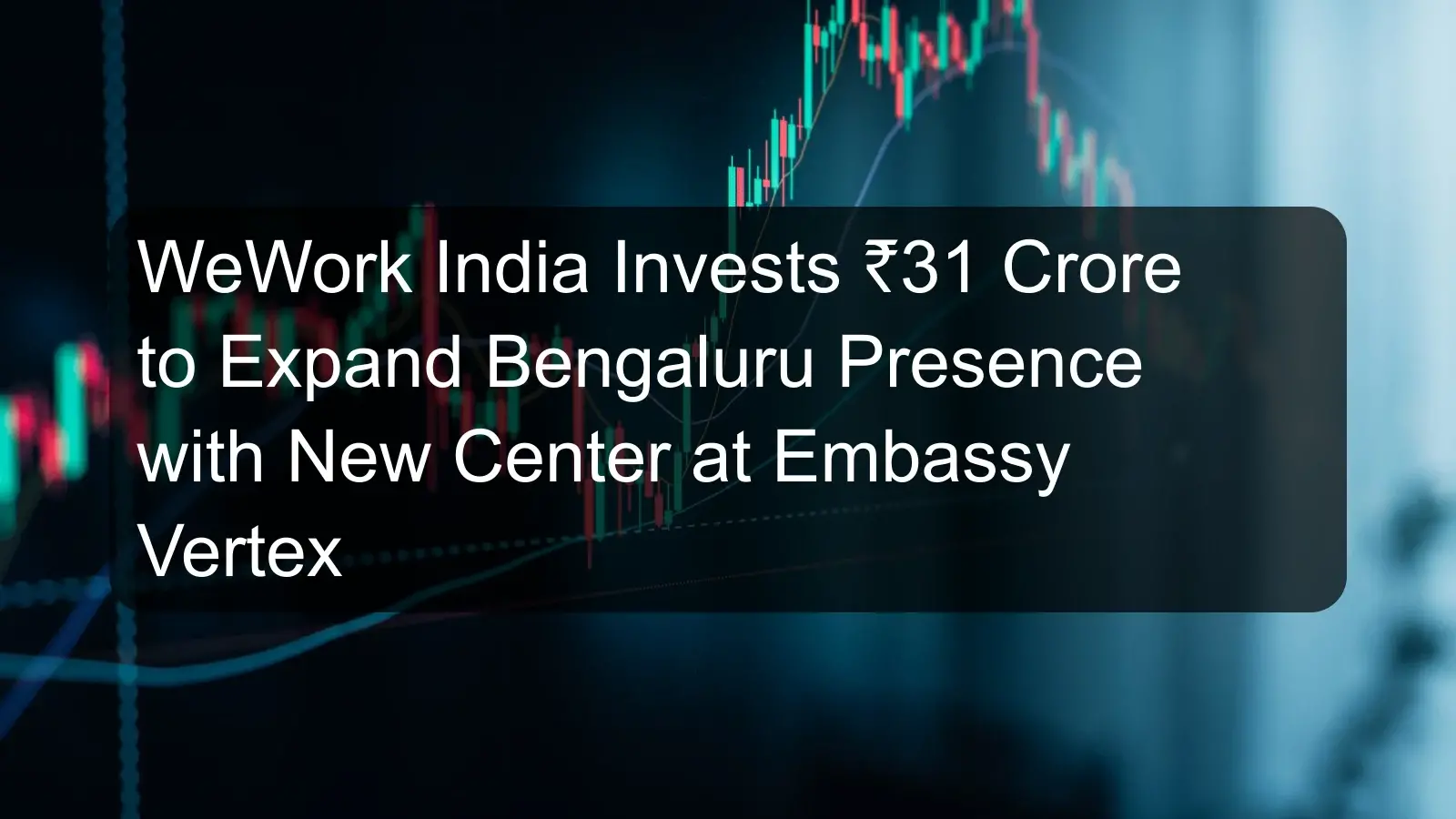 WeWork India Invests ₹31 Crore to Expand Bengaluru Presence with New Center at Embassy Vertex