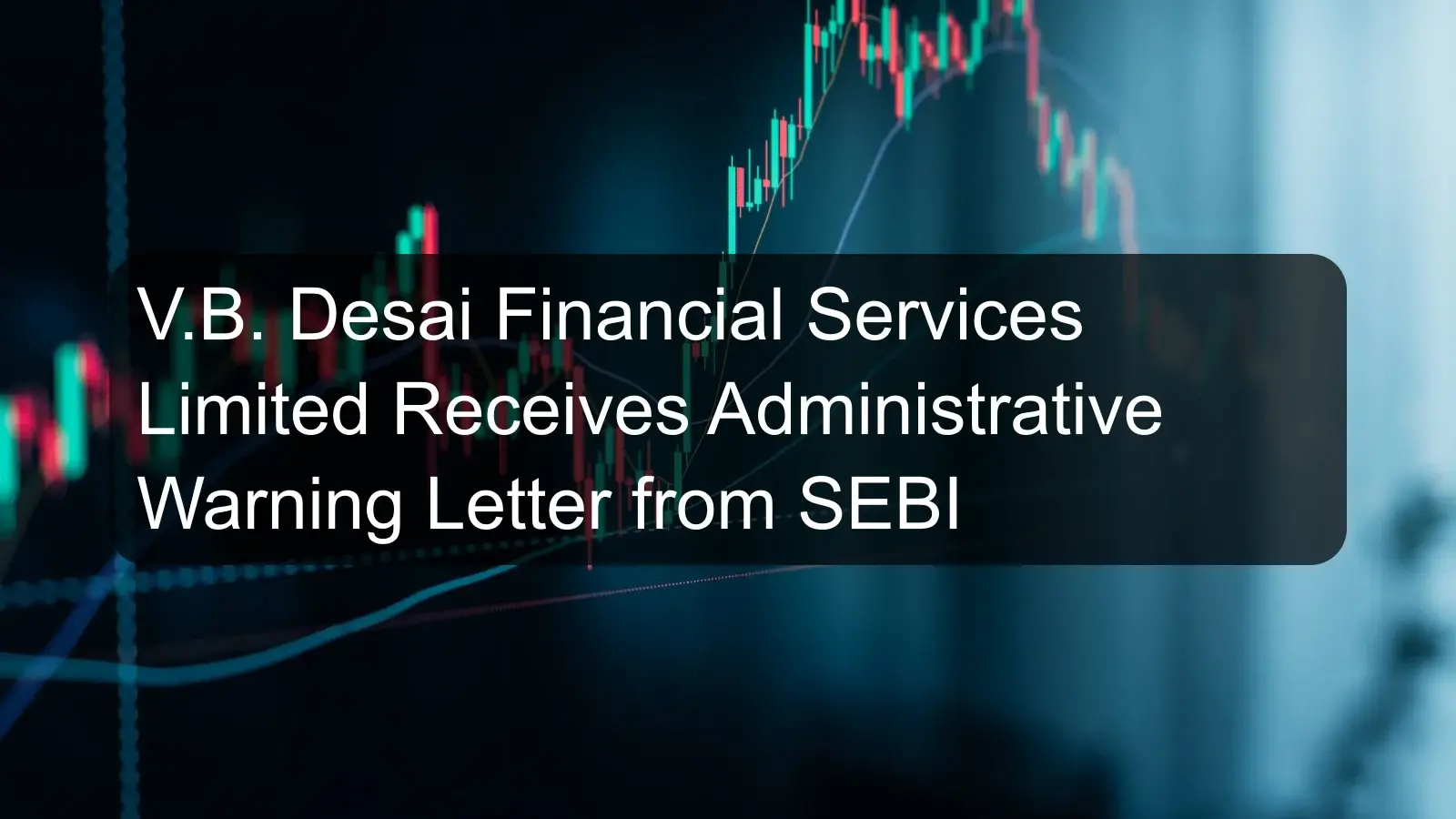V.B. Desai Financial Services Limited Receives Administrative Warning Letter from SEBI