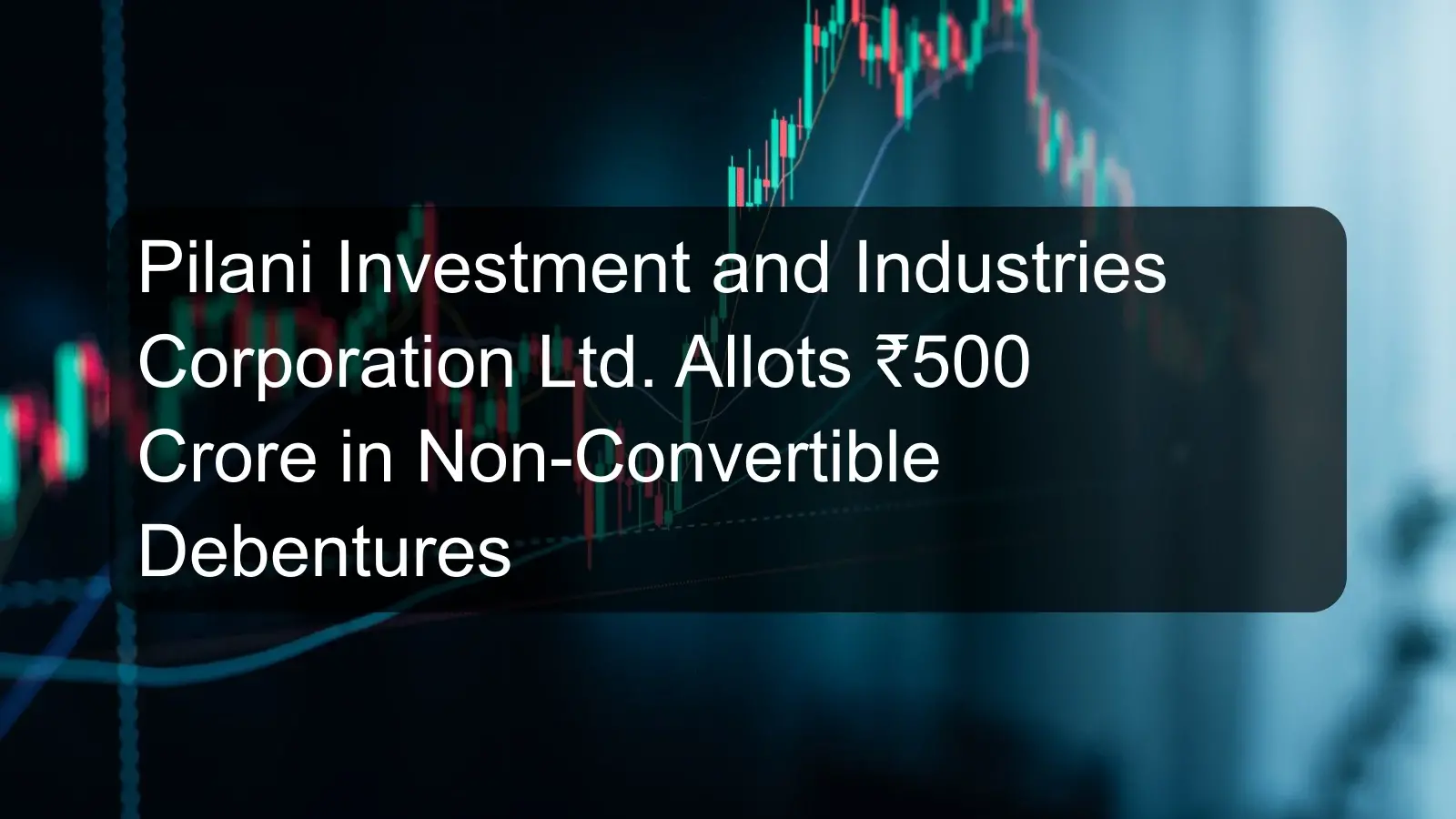 Pilani Investment and Industries Corporation Ltd. Allots ₹500 Crore in Non-Convertible Debentures