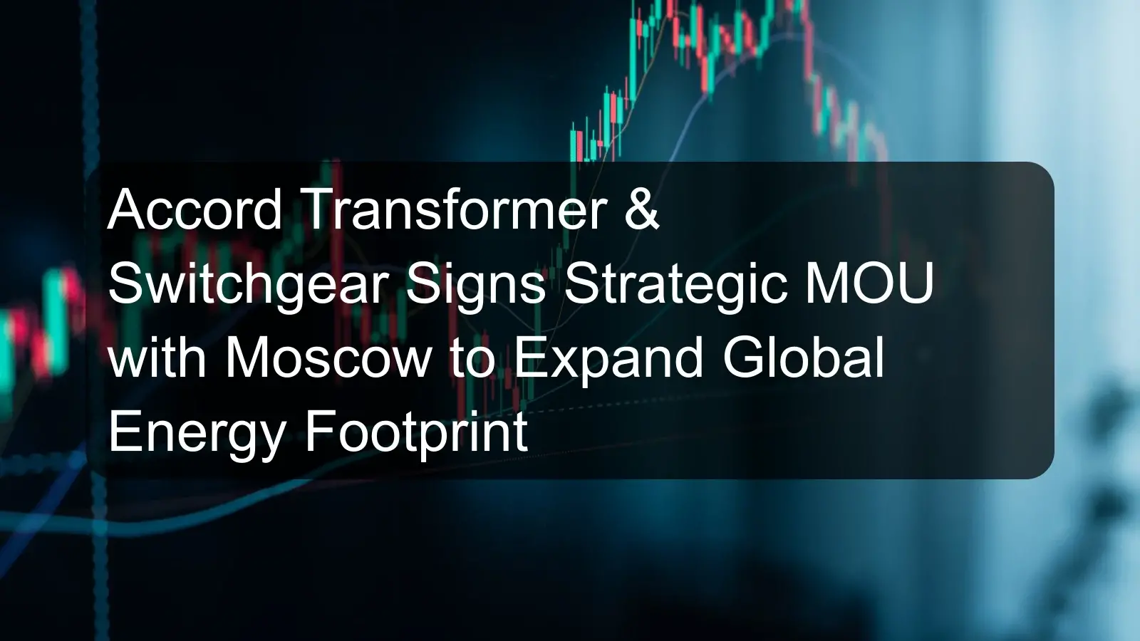 Accord Transformer & Switchgear Signs Strategic MOU with Moscow to Expand Global Energy Footprint