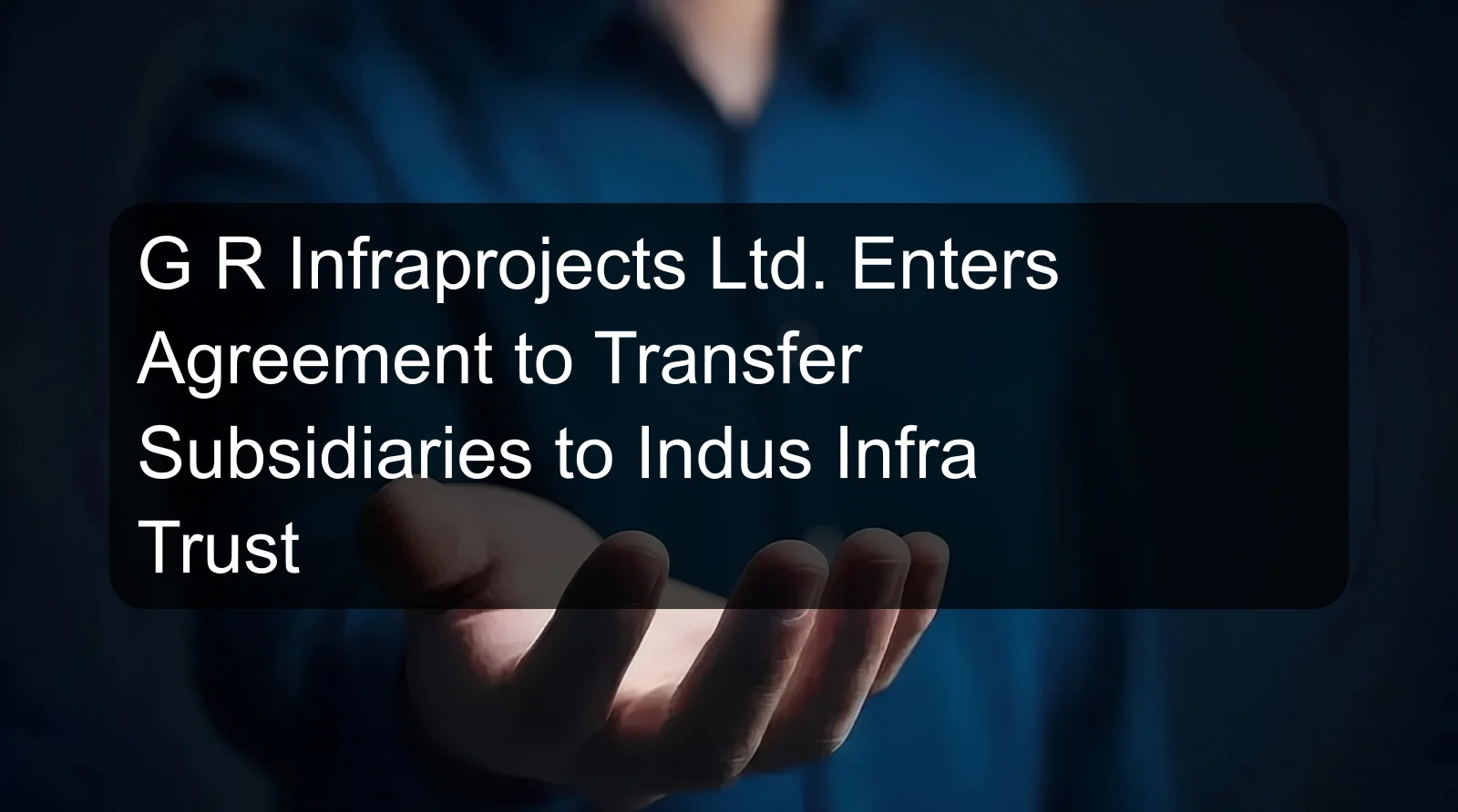 G R Infraprojects Ltd. Enters Agreement to Transfer Subsidiaries to Indus Infra Trust