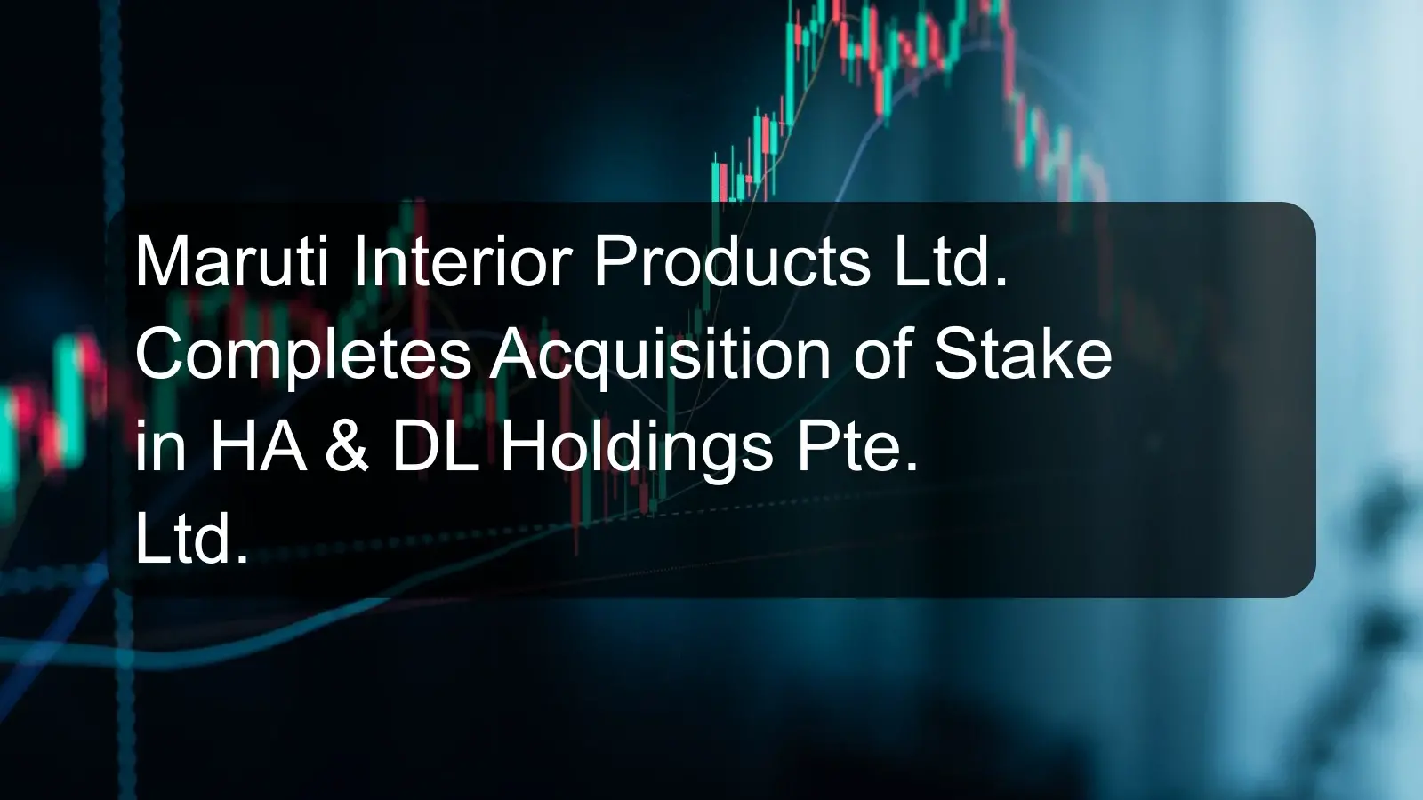 Maruti Interior Products Ltd. Completes Acquisition of Stake in HA & DL Holdings Pte. Ltd.