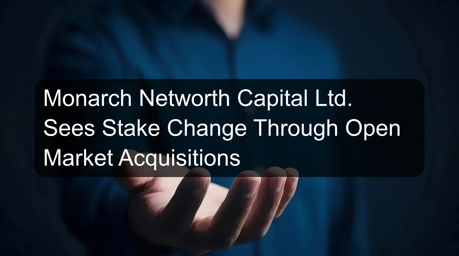 Monarch Networth Capital Ltd. Sees Stake Change Through Open Market Acquisitions
