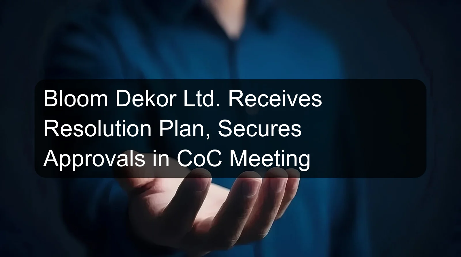 Bloom Dekor Ltd. Receives Resolution Plan, Secures Approvals in CoC Meeting