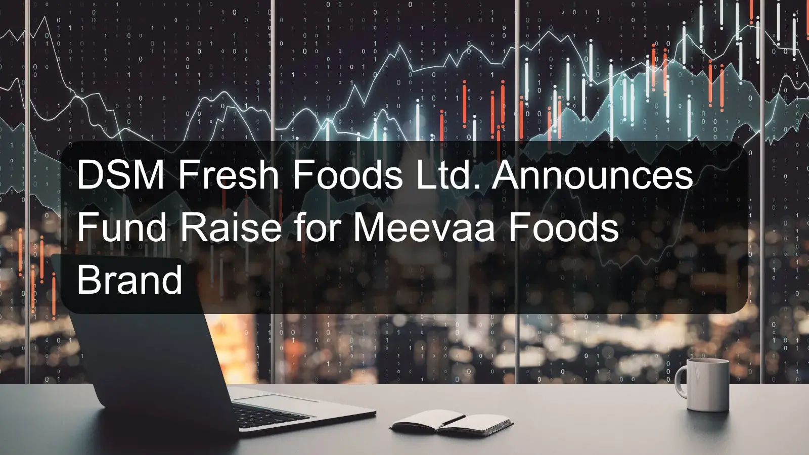 DSM Fresh Foods Ltd. Announces Fund Raise for Meevaa Foods Brand