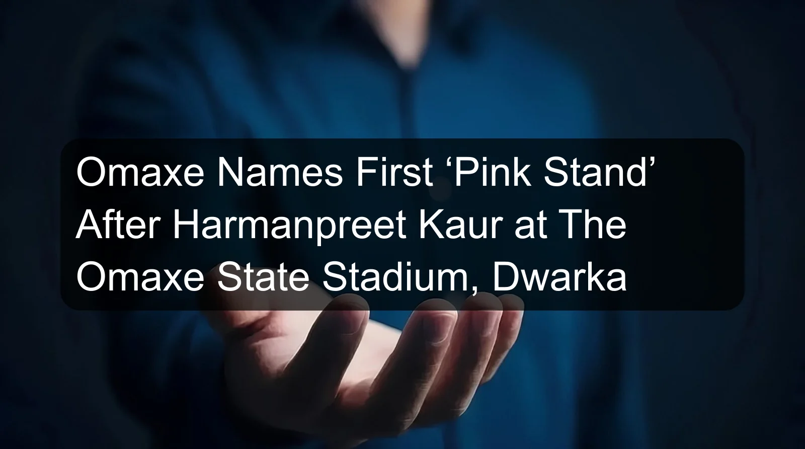 Omaxe Names First ‘Pink Stand’ After Harmanpreet Kaur at The Omaxe State Stadium, Dwarka