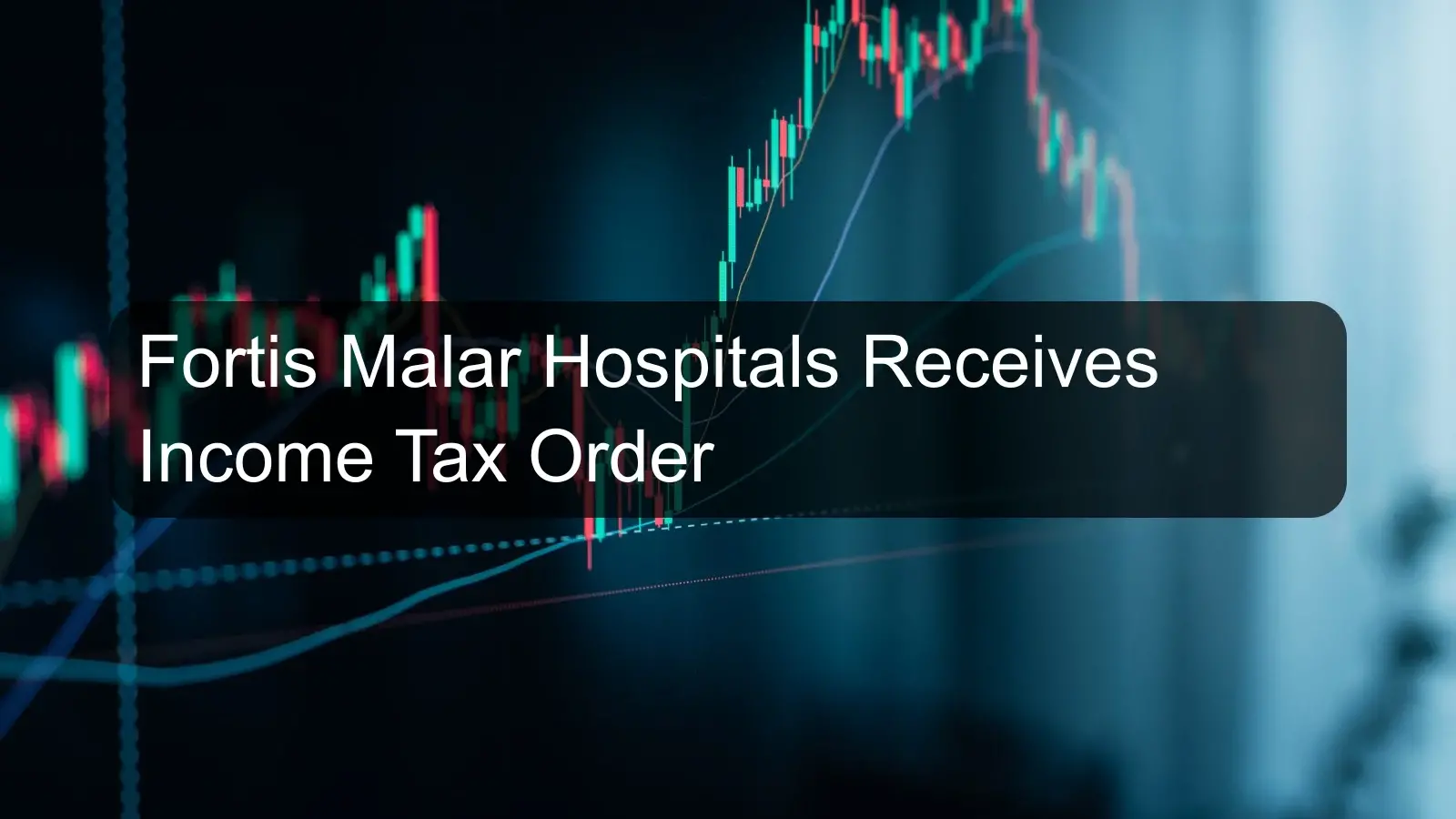 Fortis Malar Hospitals Receives Income Tax Order