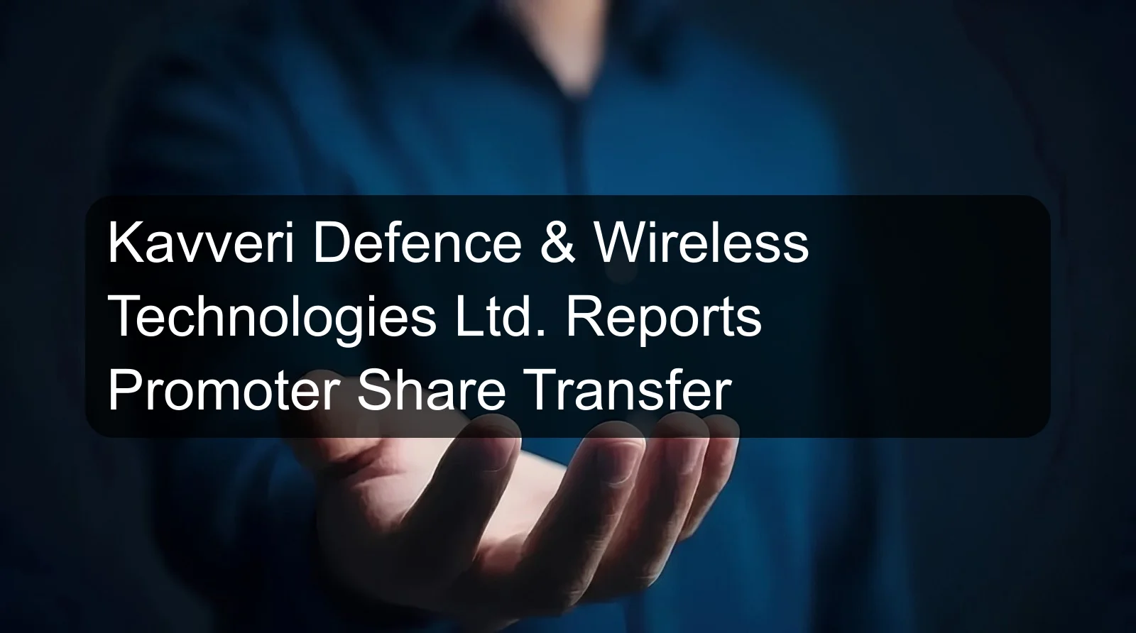Kavveri Defence & Wireless Technologies Ltd. Reports Promoter Share Transfer