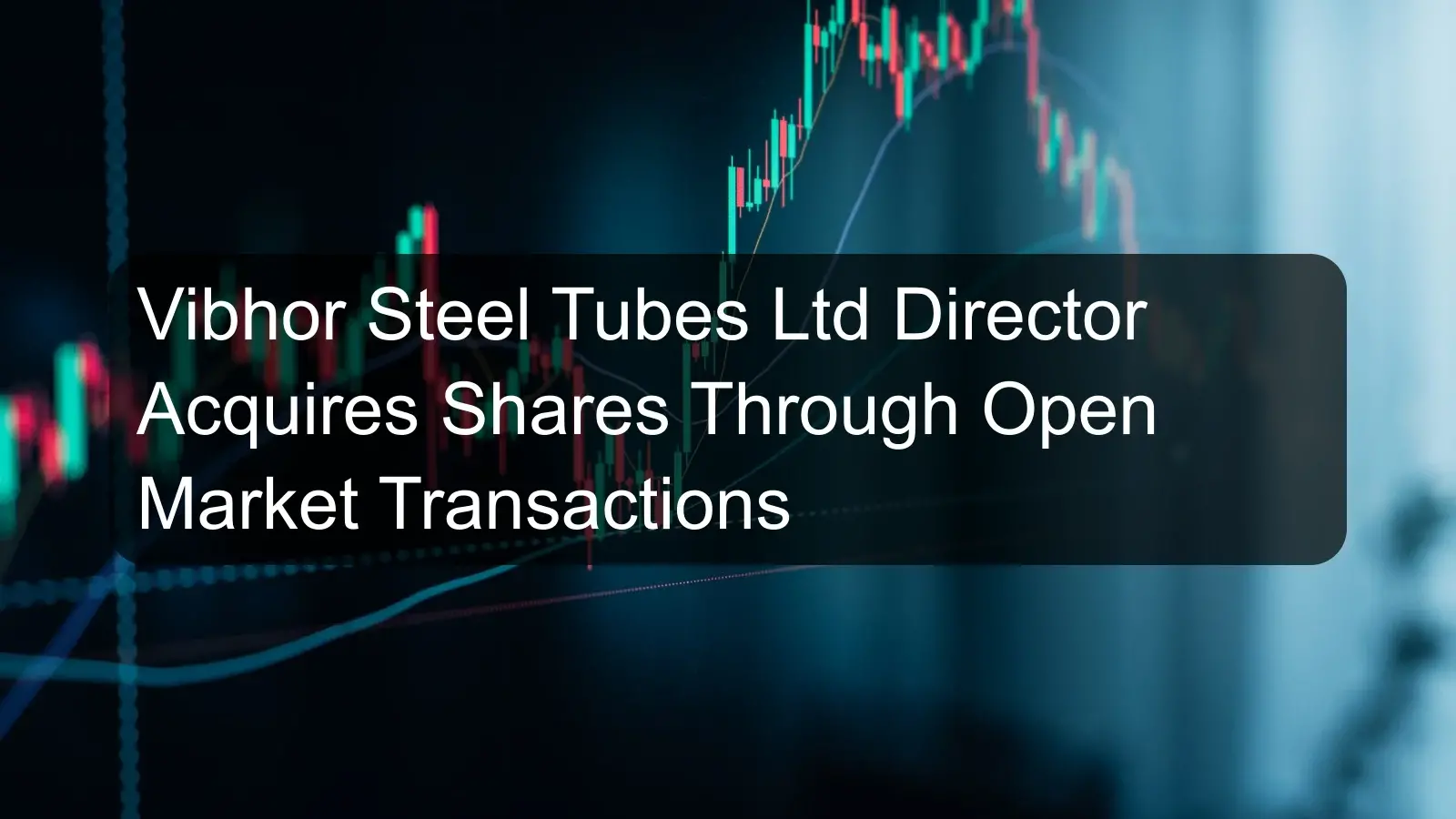 Vibhor Steel Tubes Ltd Director Acquires Shares Through Open Market Transactions