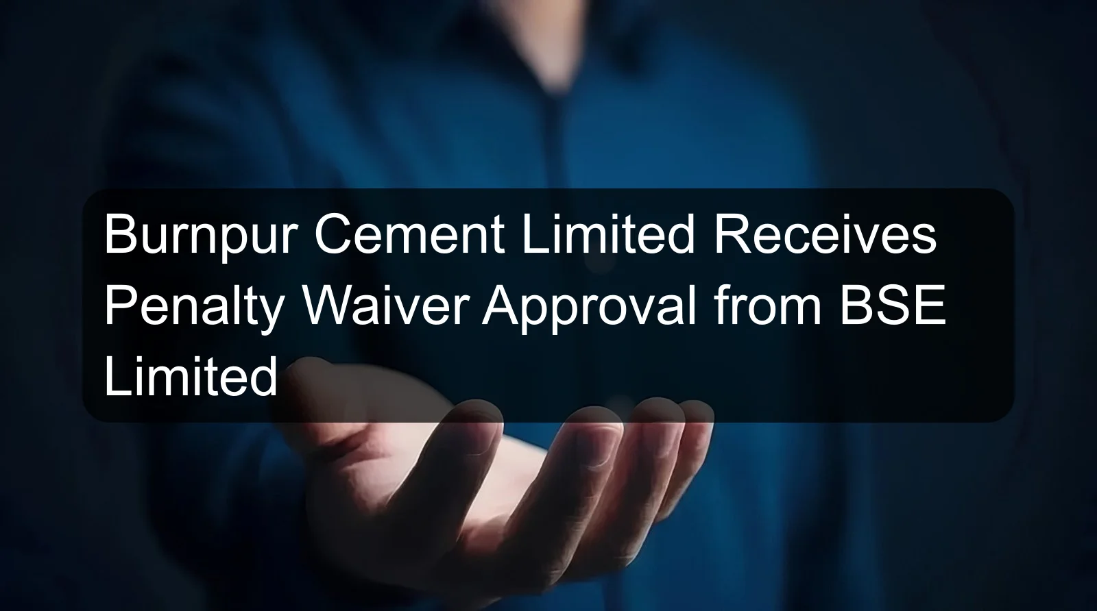 Burnpur Cement Limited Receives Penalty Waiver Approval from BSE Limited