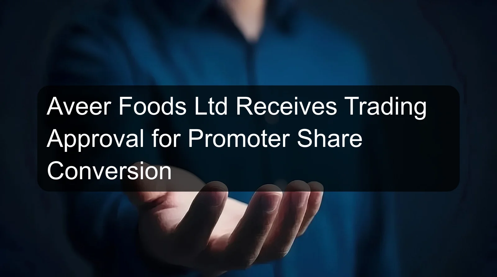 Aveer Foods Ltd Receives Trading Approval for Promoter Share Conversion