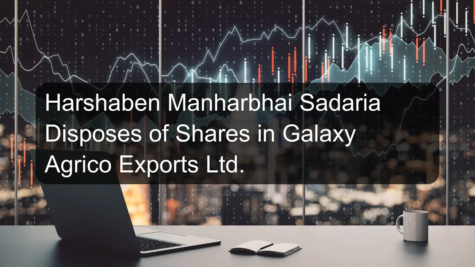Harshaben Manharbhai Sadaria Disposes of Shares in Galaxy Agrico Exports Ltd.