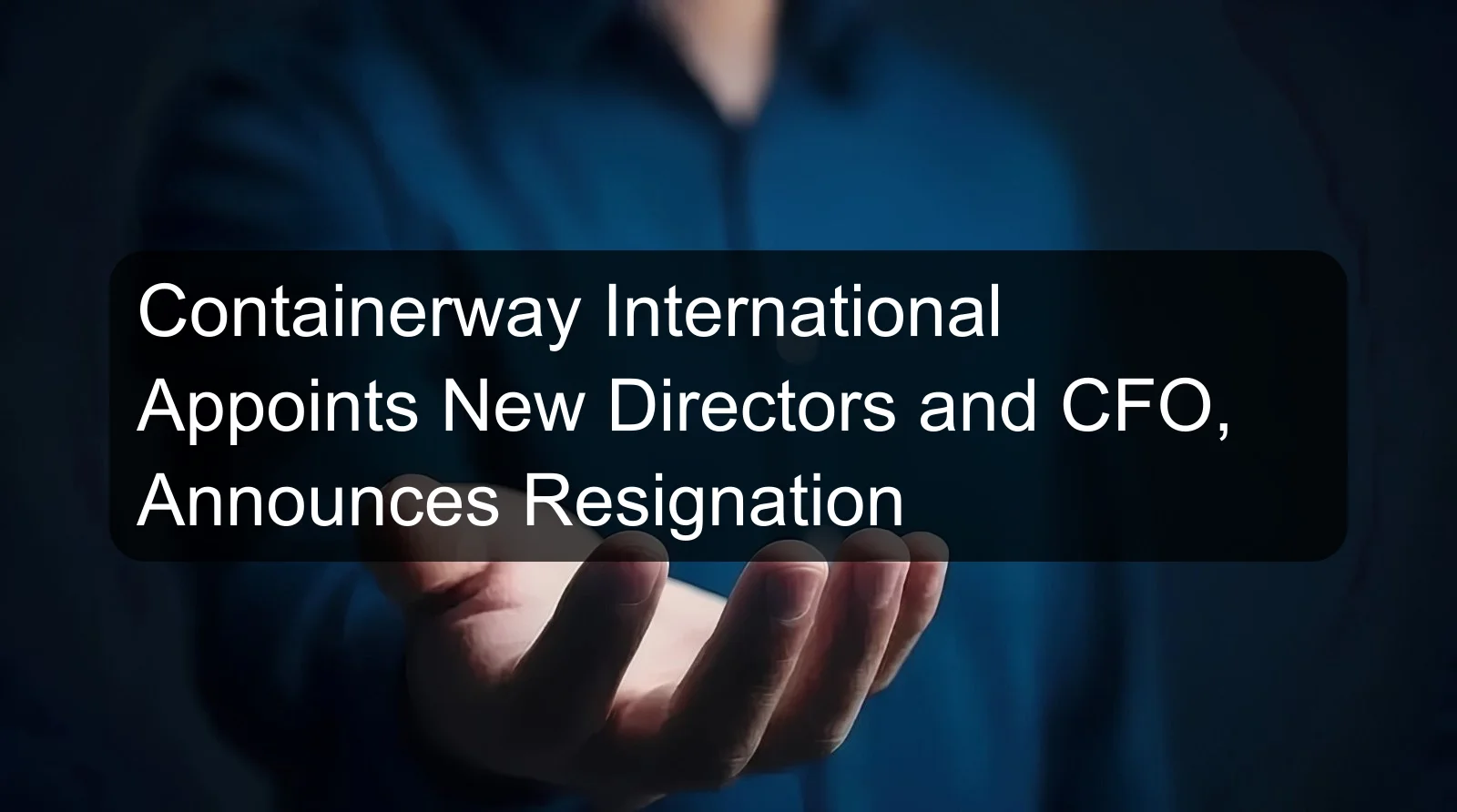 Containerway International Appoints New Directors and CFO, Announces Resignation