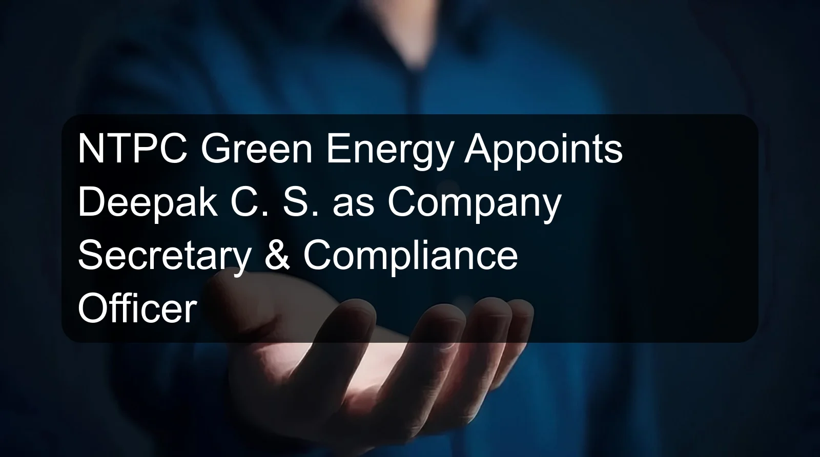 NTPC Green Energy Appoints Deepak C. S. as Company Secretary & Compliance Officer