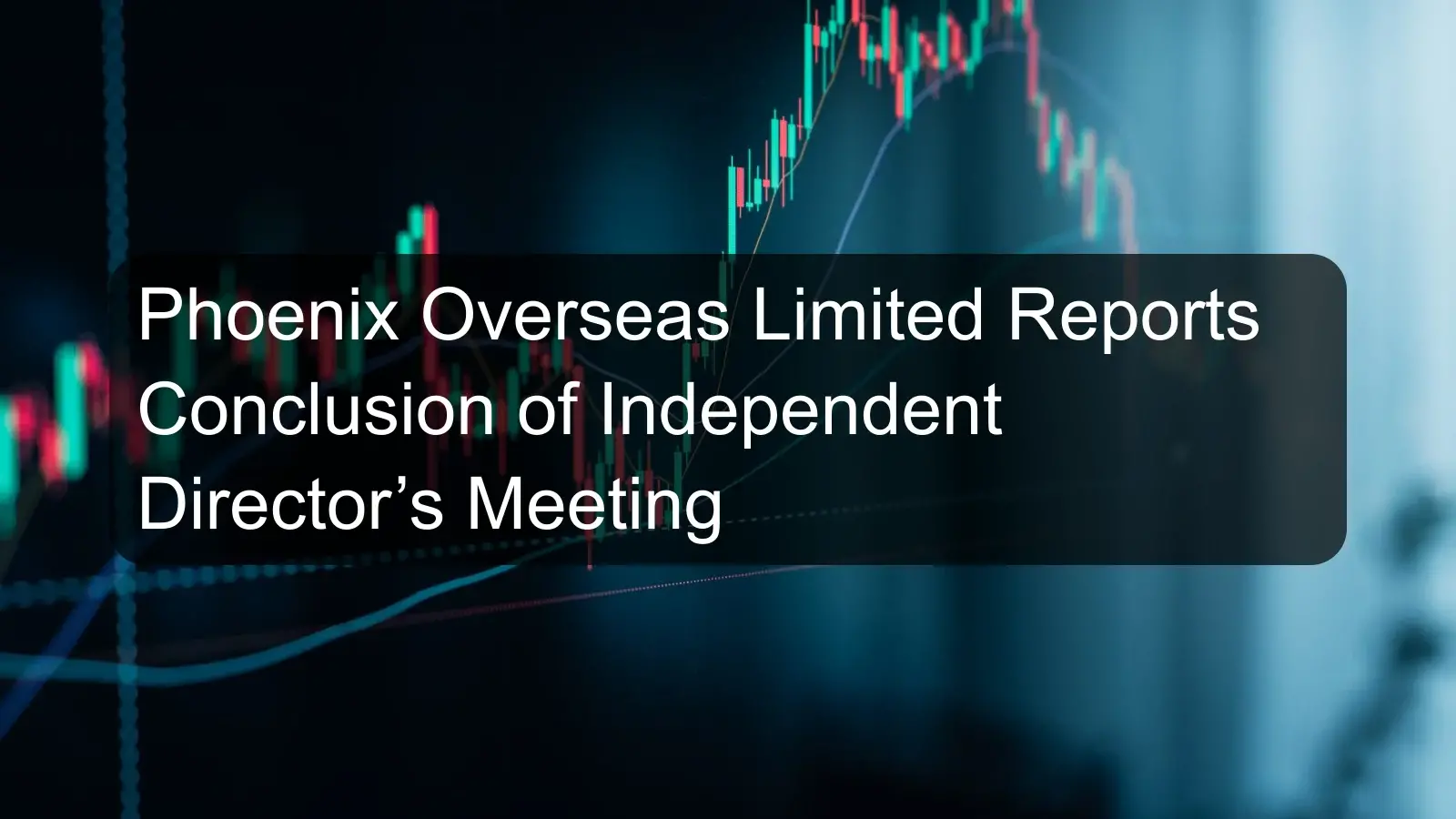 Phoenix Overseas Limited Reports Conclusion of Independent Director’s Meeting