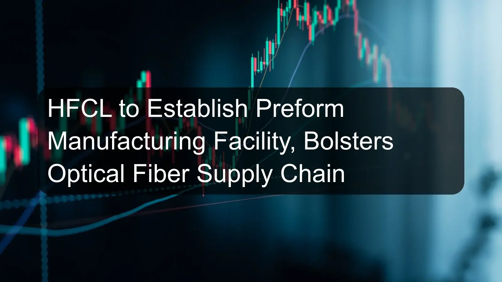 HFCL to Establish Preform Manufacturing Facility, Bolsters Optical Fiber Supply Chain