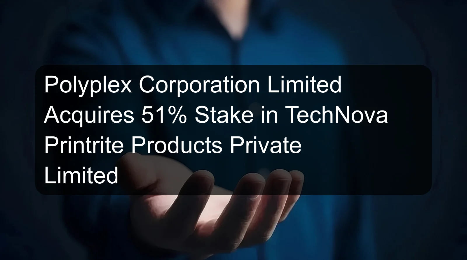 Polyplex Corporation Limited Acquires 51% Stake in TechNova Printrite Products Private Limited