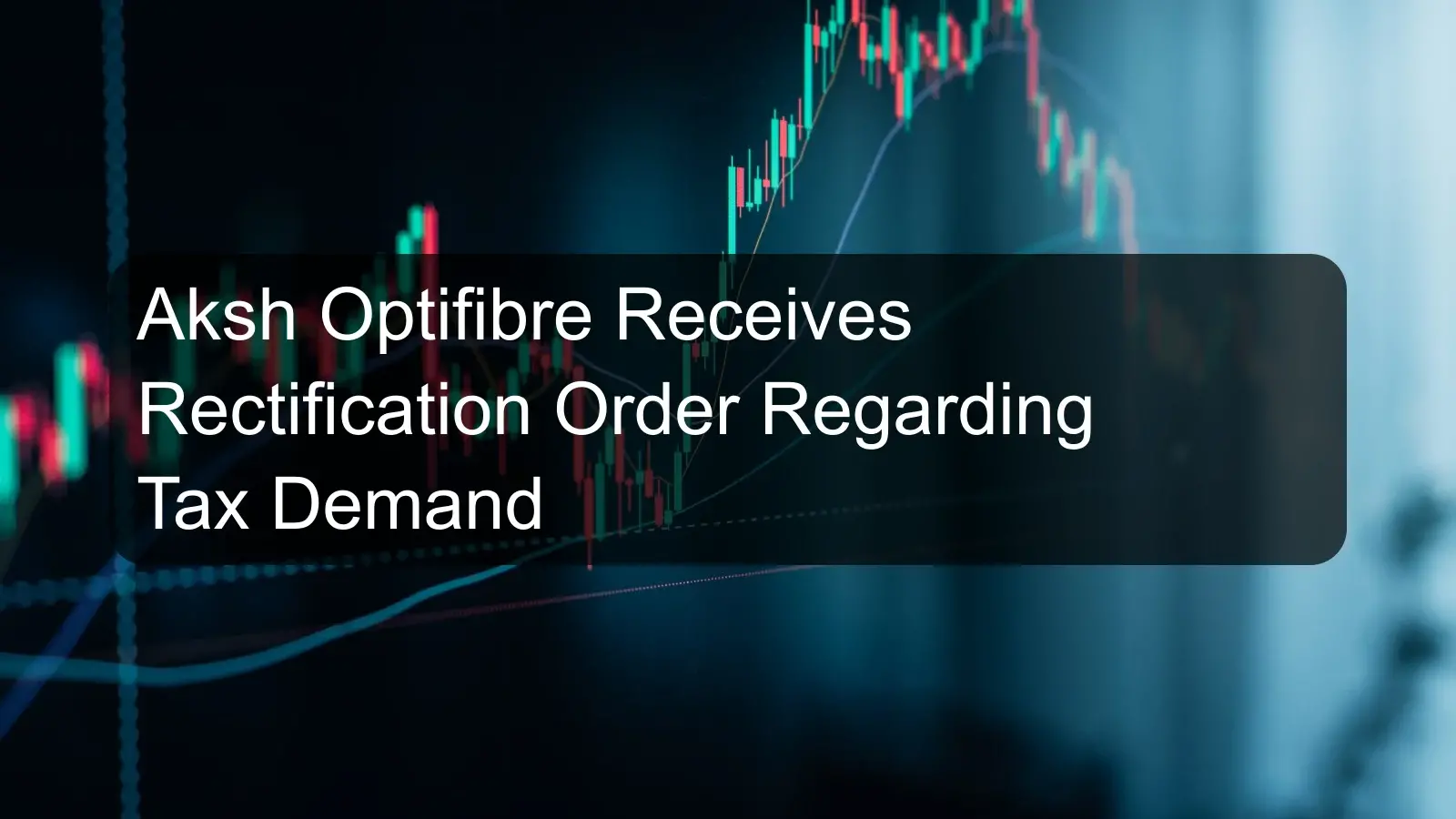 Aksh Optifibre Receives Rectification Order Regarding Tax Demand
