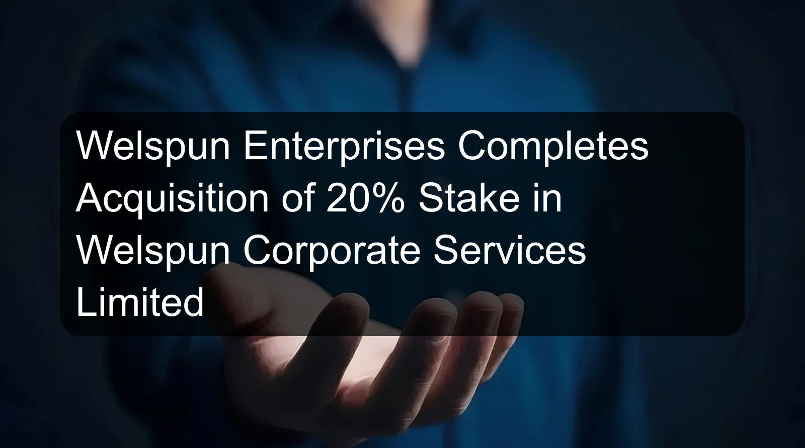 Welspun Enterprises Completes Acquisition of 20% Stake in Welspun Corporate Services Limited
