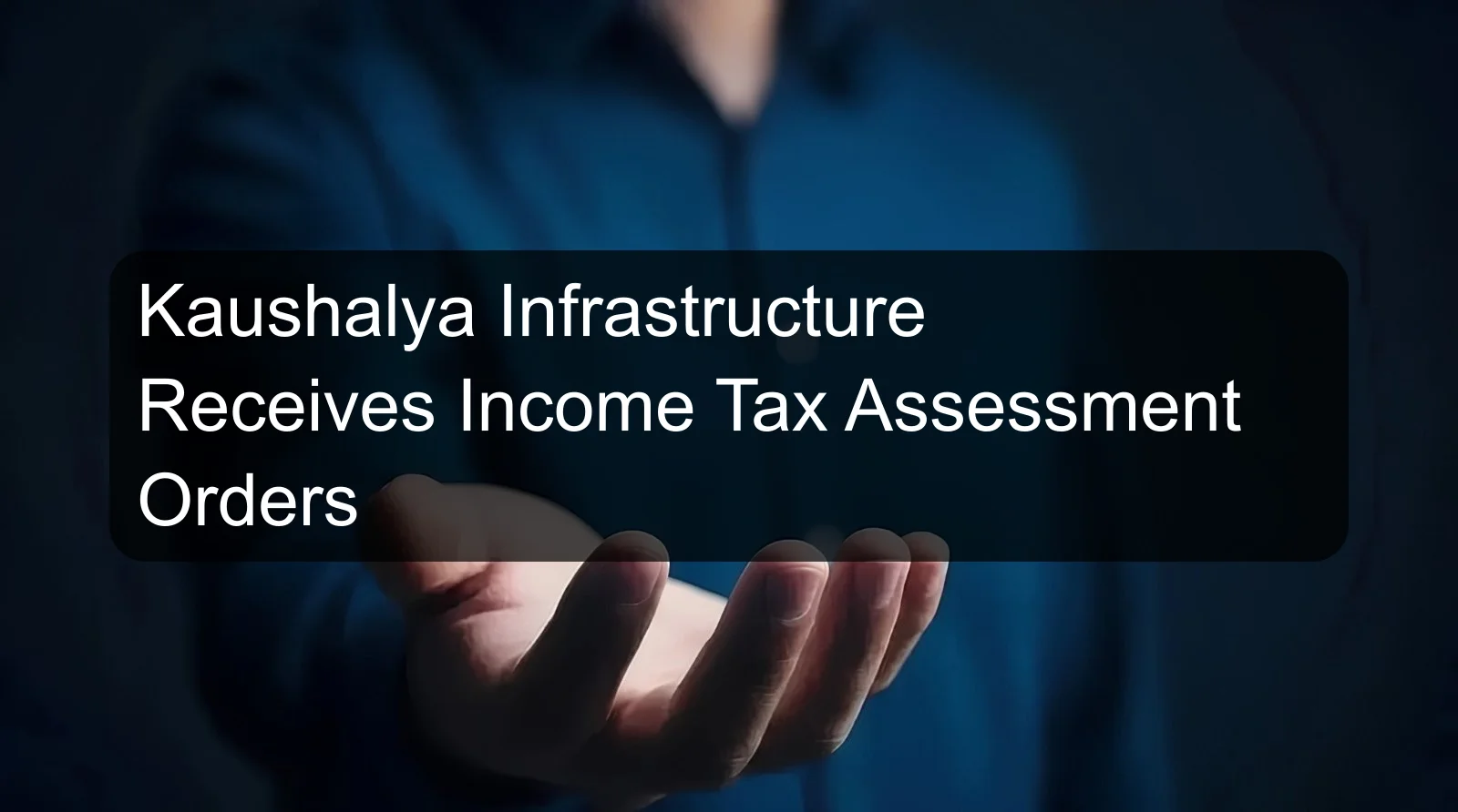 Kaushalya Infrastructure Receives Income Tax Assessment Orders