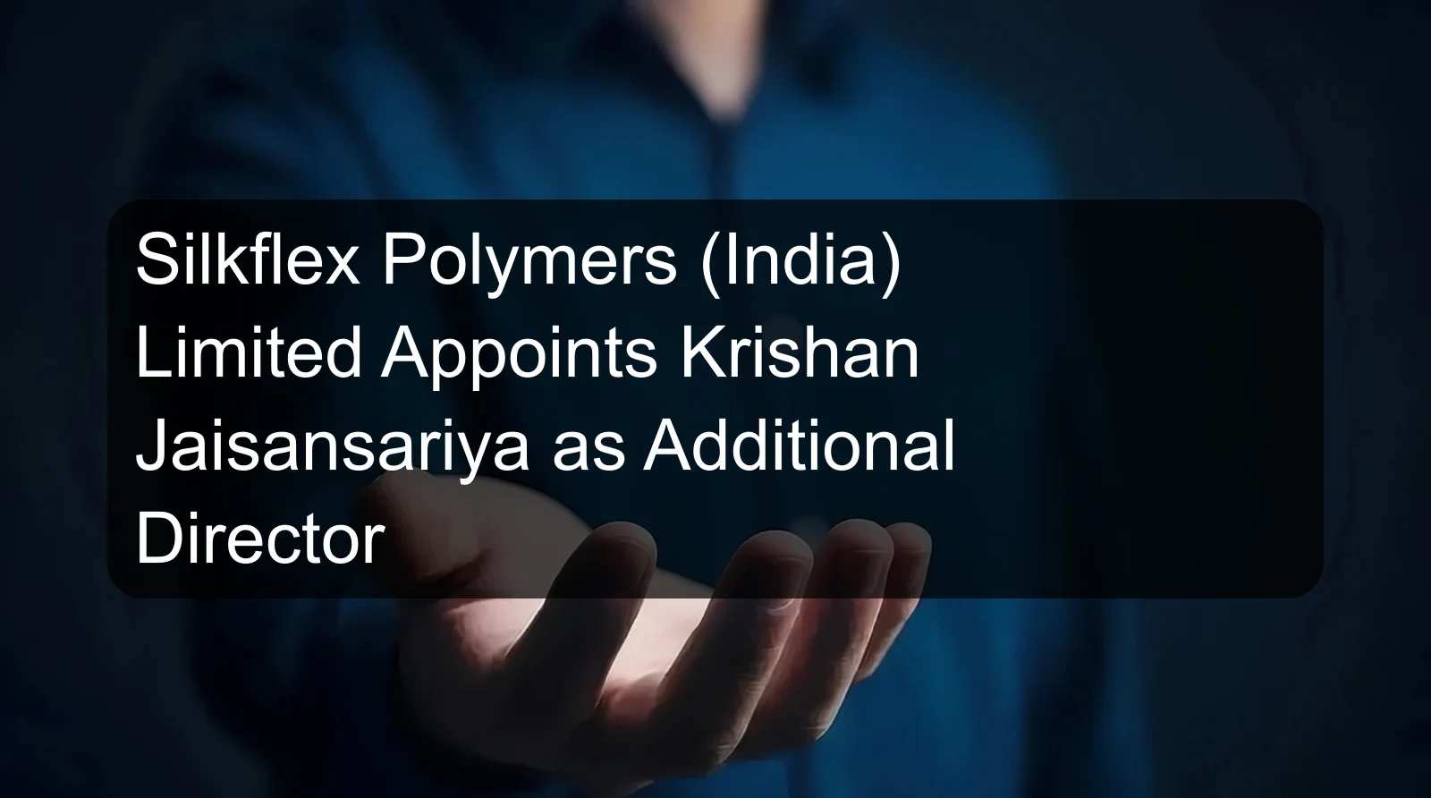 Silkflex Polymers (India) Limited Appoints Krishan Jaisansariya as Additional Director Silkflex Polymers (India) Limited Appoints Krishan Jaisansariya as Additional Director