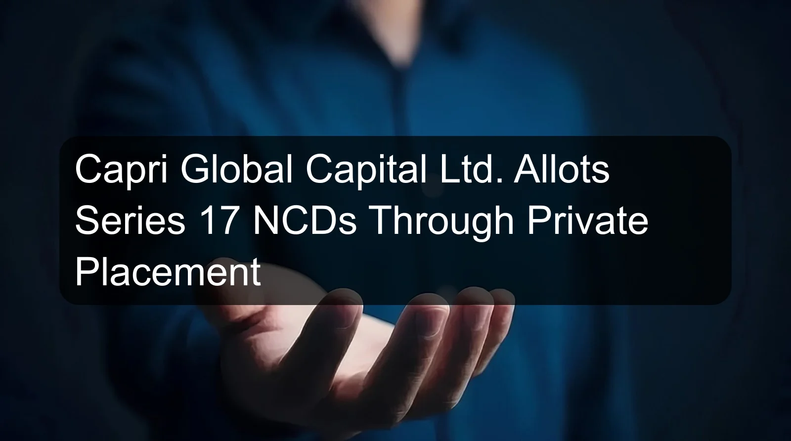 Capri Global Capital Ltd. Allots Series 17 NCDs Through Private Placement