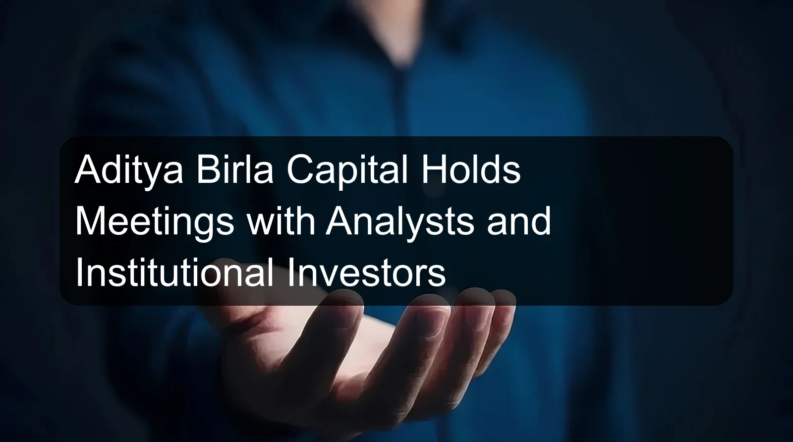 Aditya Birla Capital Holds Meetings with Analysts and Institutional Investors Aditya Birla Capital Holds Meetings with Analysts and Institutional Investors