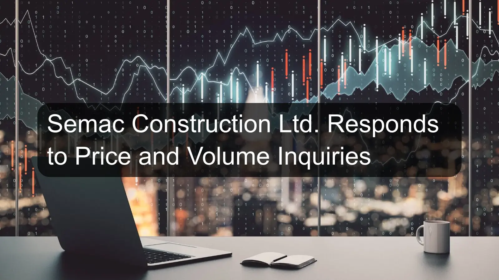 Semac Construction Ltd. Responds to Price and Volume Inquiries Semac Construction Ltd. Responds to Price and Volume Inquiries